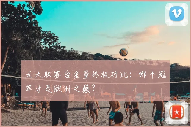 五大联赛含金量终极对比：哪个冠军才是欧洲之巅？