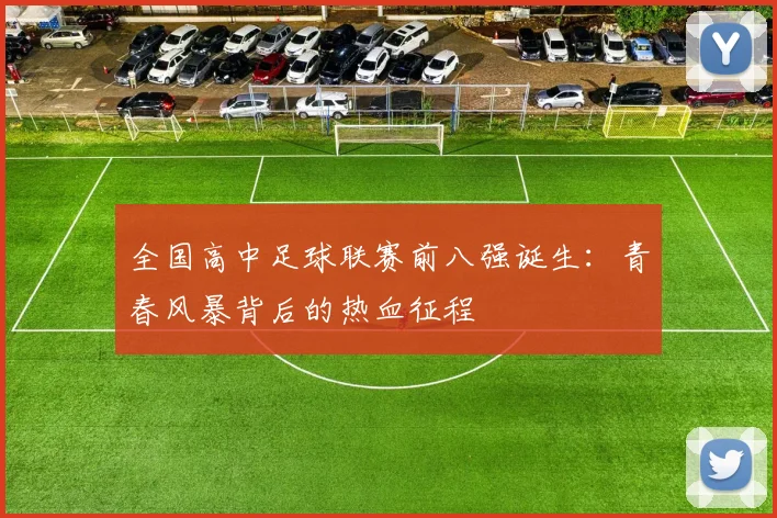 全国高中足球联赛前八强诞生：青春风暴背后的热血征程