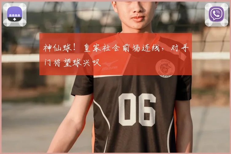 神仙球!皇家社会前场连线,对手门将望球兴叹