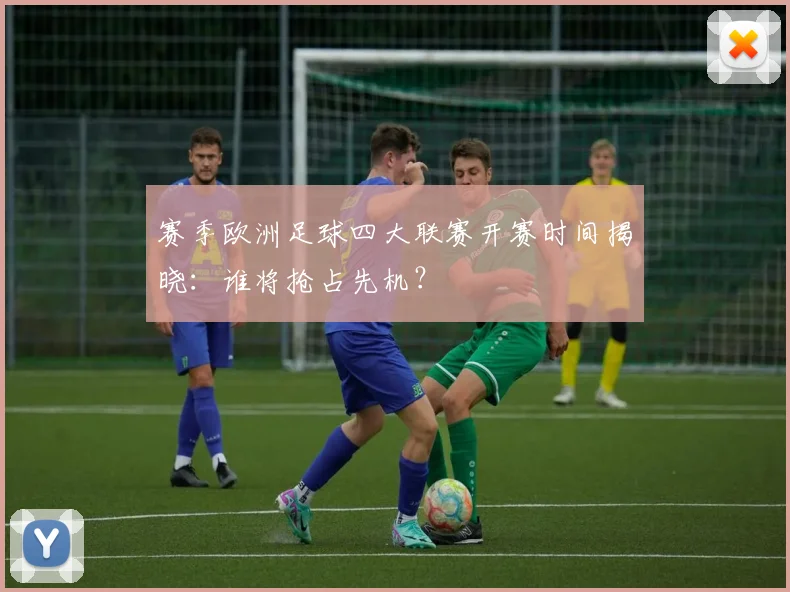 赛季欧洲足球四大联赛开赛时间揭晓:谁将抢占先机?