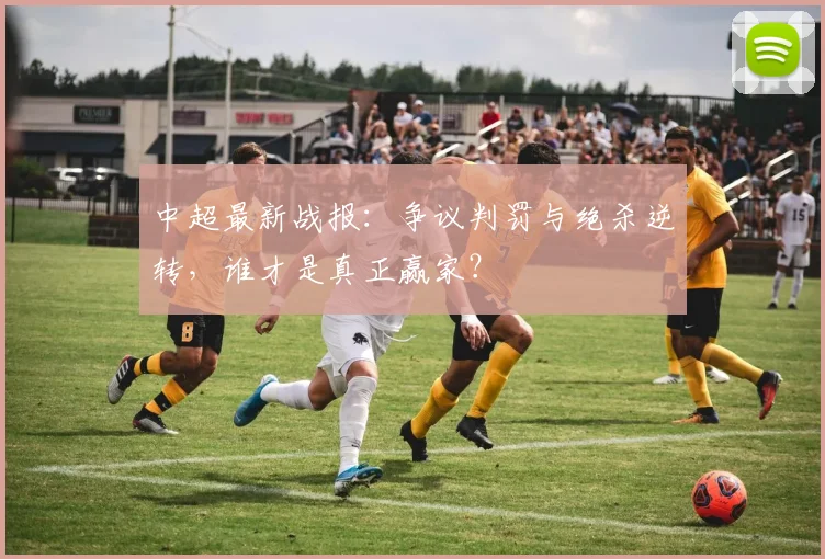 中超最新战报:争议判罚与绝杀逆转,谁才是真正赢家?