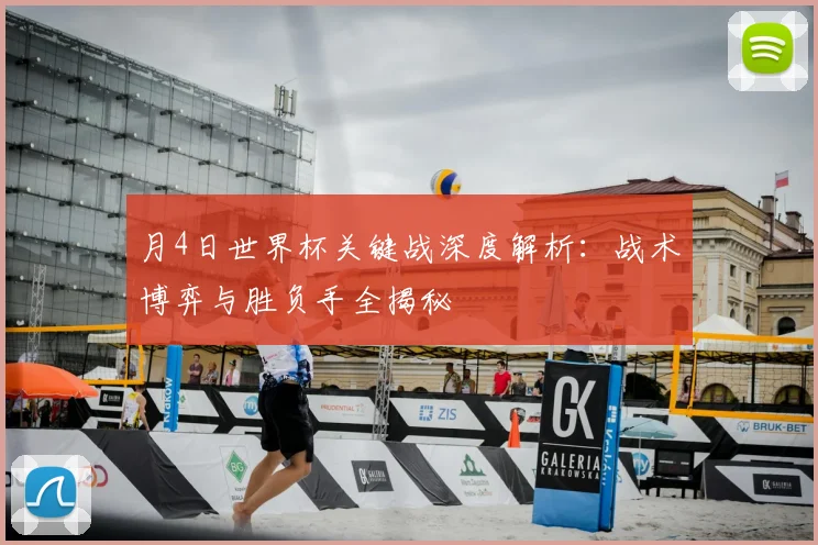 月4日世界杯关键战深度解析：战术博弈与胜负手全揭秘
